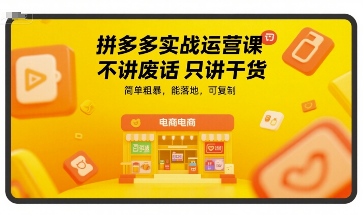 拼多多实战运营课，不讲废话只讲干货，简单粗暴，能落地，可复制-琴书聊项目