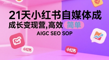 21天小红书自媒体成长变现营，高效 简单 AIGC SEO SOP-琴书聊项目