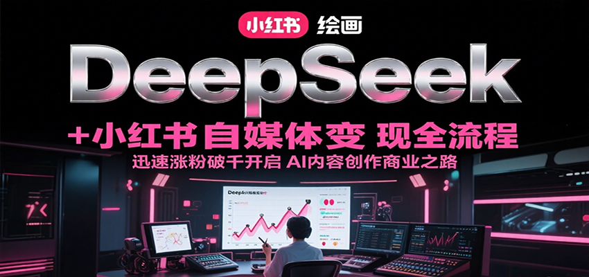 DeepSeek绘画+小红书自媒体变现全流程，迅速涨粉破千开启AI内容创作商业之路-琴书聊项目