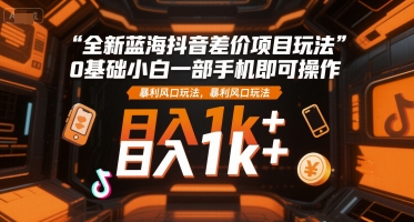 全新蓝海抖音差价项目玩法，0基础小白一部手机即可操作，暴利风口玩法，日入1k+【揭秘】-琴书聊项目