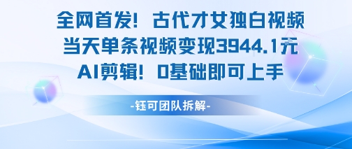 全网首发！古代才女独白视频，当天单条视频变现1k，AI剪辑0基础即可上手-琴书聊项目