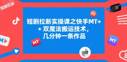 短剧拉新实操课之快手MT+双魔法搬运技术，几分钟一条作品-琴书聊项目