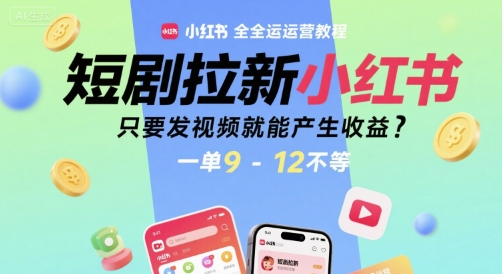 短剧拉新小红书全运营教程，只要发视频就能产生收益，一单9-12不等-琴书聊项目