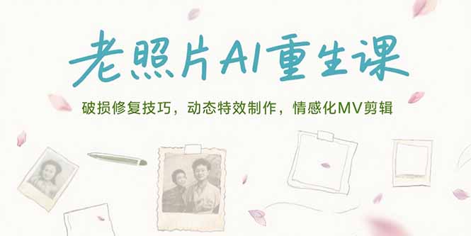 老照片AI重生课，破损修复技巧，动态特效制作，情感化MV剪辑-琴书聊项目