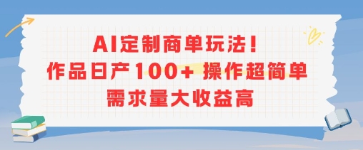 AI定制商单玩法，作品日产100+操作超简单，需求量大收益高-琴书聊项目