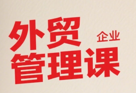 中小外贸企业管理课，系统性强，直击痛点，助企业全面提升管理智慧-琴书聊项目