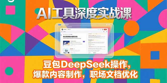 2025AI工具深度实战课，豆包DeepSeek操作，爆款内容制作，职场文档优化-琴书聊项目