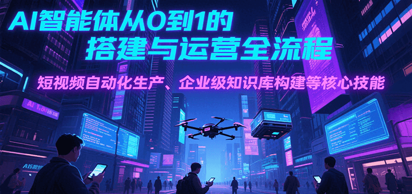 AI智能体从0到1的搭建与运营全流程，短视频自动化生产、企业级知识库构建等核心技能-琴书聊项目