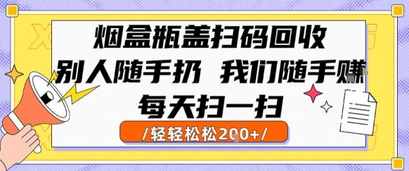 烟盒瓶盖扫码回收，别人随手扔 我们随手挣，闷声发大财，每天扫一扫，轻轻松松2张【揭秘】-琴书聊项目