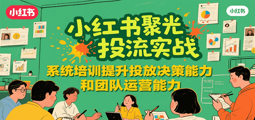 小红书聚光投流实战，系统学习提升投放决策能力和团队运营能力-琴书聊项目