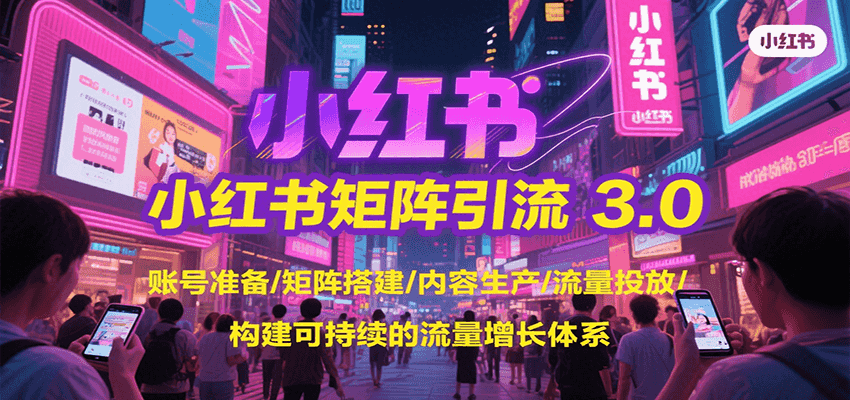 小红书矩阵引流3.0，账号准备/矩阵搭建/内容生产/流量投放/构建可持续的流量增长体系-琴书聊项目