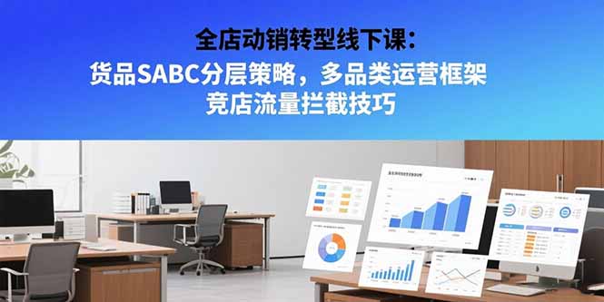 全店动销转型线下课：货品SABC分层策略，多品类运营框架 竞店流量拦截技巧-琴书聊项目