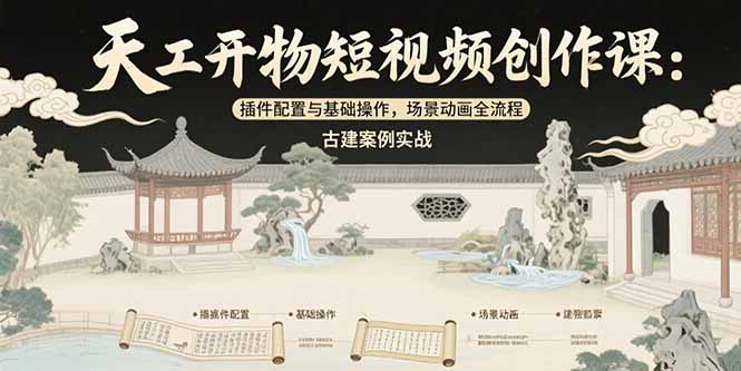 天工开物短视频创作课：插件配置与基础操作，场景动画全流程 古建案例实战-琴书聊项目