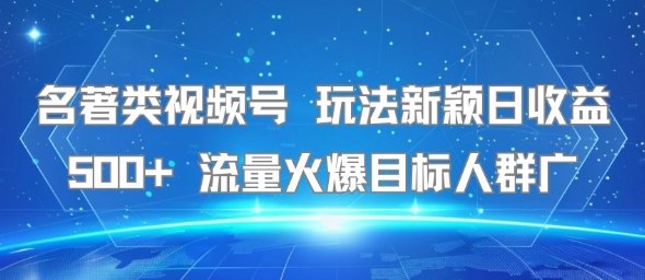 名著类视频号 玩法新颖日收益500+ 流量火爆目标人群广-琴书聊项目