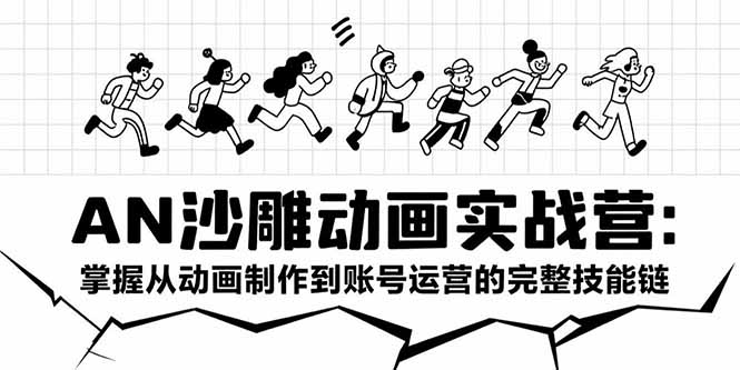AN沙雕动画实战营：掌握从动画制作到账号运营的完整技能链-琴书聊项目