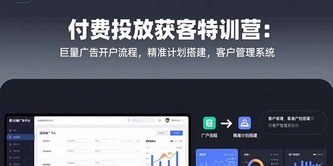 付费投放获客特训营：巨量广告开户流程，精准计划搭建，客户管理系统-琴书聊项目