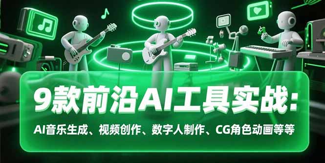 9款前沿AI工具实战课：AI音乐生成、视频创作、数字人制作、CG角色动画等等-琴书聊项目