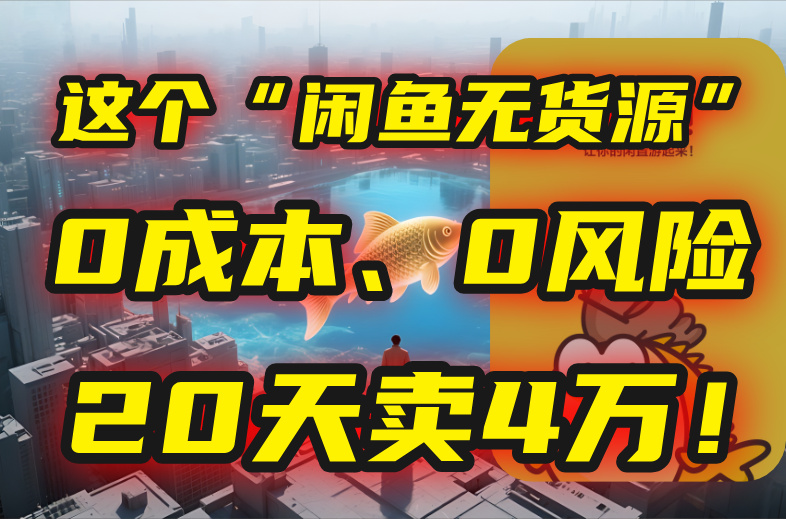 别再瞎忙了！这个“闲鱼无货源”玩法，0成本、0风险，我20天卖4万！-琴书聊项目