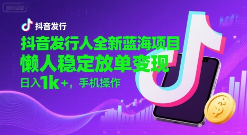 抖音发行人全新蓝海项目，懒人稳定放单变现,，日入1k+，手机操作【揭秘】-琴书聊项目