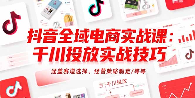 抖音全域电商实战课：千川投放实战技巧，涵盖赛道选择、经营策略制定/等等-琴书聊项目