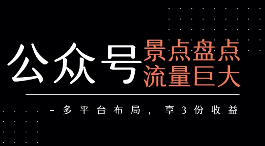 公众号流量主-景点盘点 流量巨大 多平台布局享3份收益-琴书聊项目
