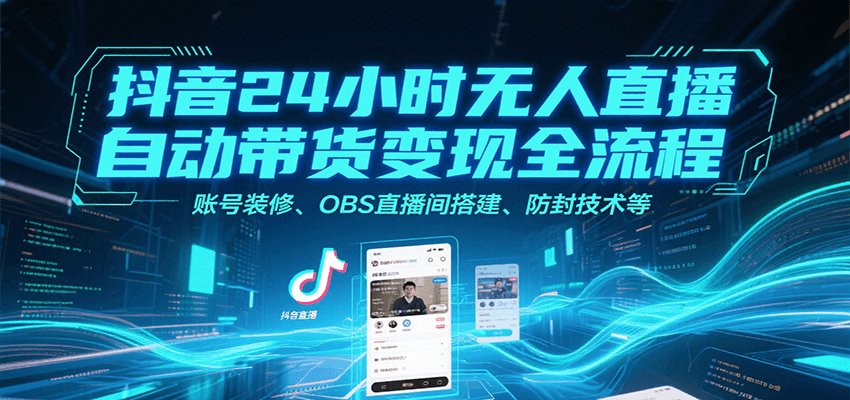 抖音24小时无人直播自动带货变现全流程，账号装修、OBS直播间搭建、防封技术等-琴书聊项目