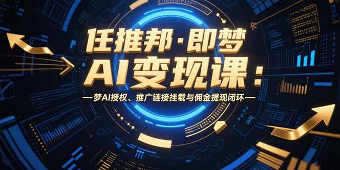 任推邦·即梦AI变现课：梦AI授权、推广链接挂载与佣金提现闭环-琴书聊项目