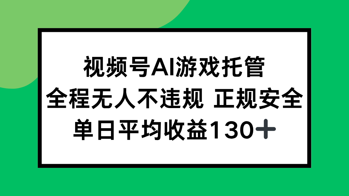 视频号AI游戏托管，全程无人不违规 正规安全，单日平均收益130+-琴书聊项目
