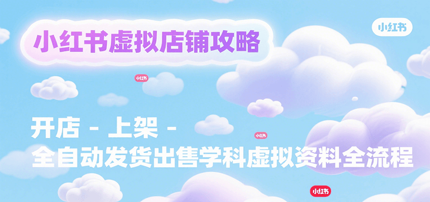 小红书虚拟店铺攻略，开店-上架-全自动发货出售学科虚拟资料完整流程-琴书聊项目