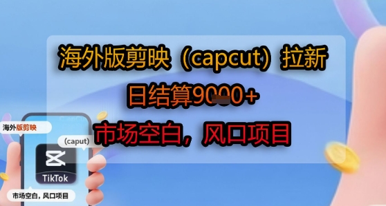 海外版剪映(capcut)拉新，日结算1k+，市场空白，风口项目-琴书聊项目