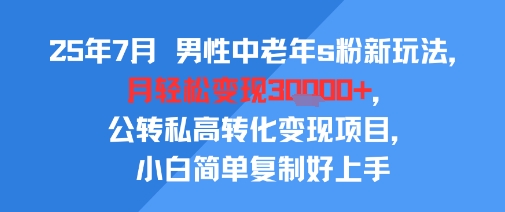 25年7月男性中老年s粉新玩法，月轻松变现3W+，公转私高转化变现项目，小白简单复制好上手-琴书聊项目