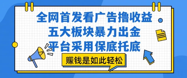 全网首发看广告撸收益，五大板块暴力出金，平台采用保底托底，挣钱是如此轻松作【揭秘】-琴书聊项目