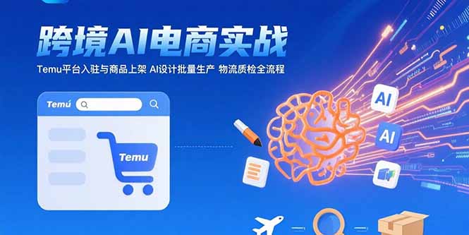 AI+跨境电商实战：Temu平台入驻与商品上架 AI设计批量生产 物流质检全流程-琴书聊项目