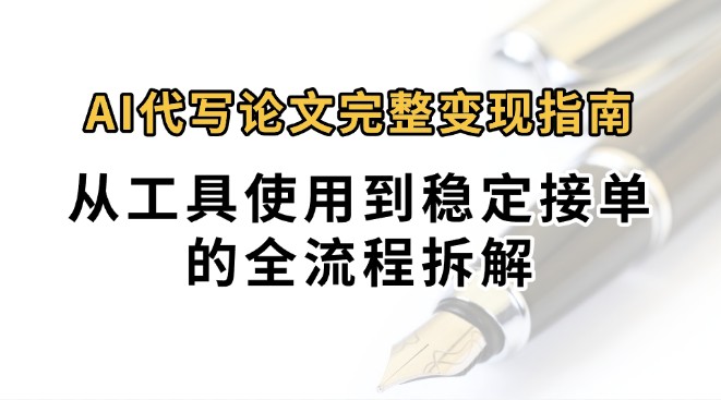 0投入月过万AI代写论文完整变现指南：从工具使用到稳定接单的全流程拆解-琴书聊项目
