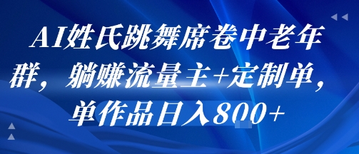 AI姓氏跳舞席卷中老年群，躺挣流量主+定制单，单作品日入8张-琴书聊项目
