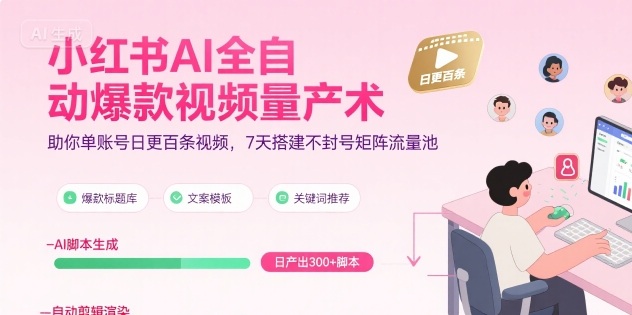 小红书AI全自动爆款视频量产术，助你单账号日更百条视频，7天搭建不封号矩阵流量池-琴书聊项目