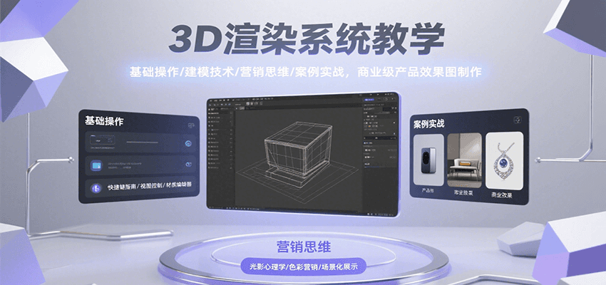 3D渲染系统教学，基础操作/建模技术/营销思维/案例实战，商业级产品效果图制作-琴书聊项目