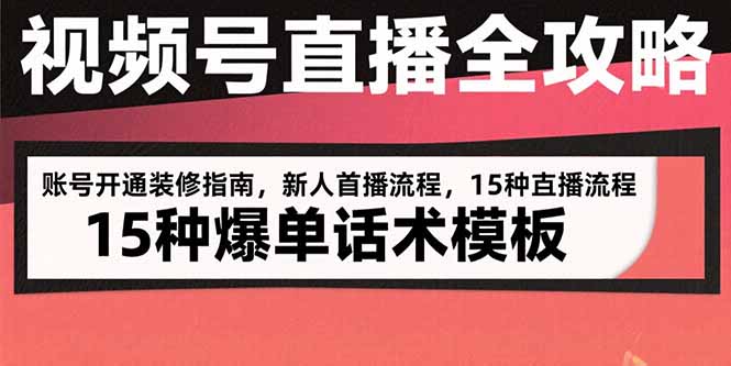视频号直播全攻略：账号开通装修指南，新人首播流程，15种爆单话术模板-琴书聊项目