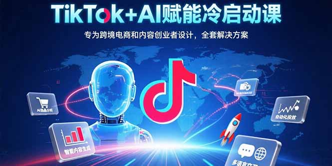 TikTok+AI赋能冷启动课：专为跨境电商和内容创业者设计，全套解决方案-琴书聊项目