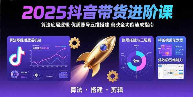 2025抖音带货进阶课：算法底层逻辑,优质账号五维搭建,剪映全功能速成指南-琴书聊项目