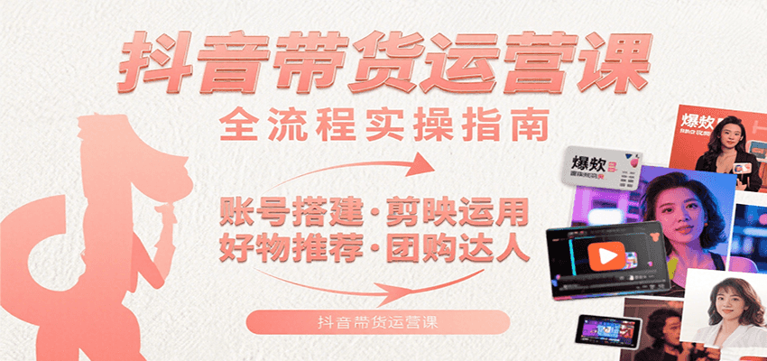 抖音带货运营课：含账号搭建、剪映运用、好物推荐、团购达人等内容，教你玩转抖音-琴书聊项目