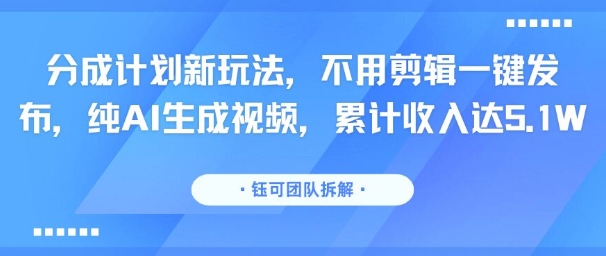 分成计划新玩法，不用剪辑一键发布，纯AI生成视频，累计收入达5.1W-琴书聊项目
