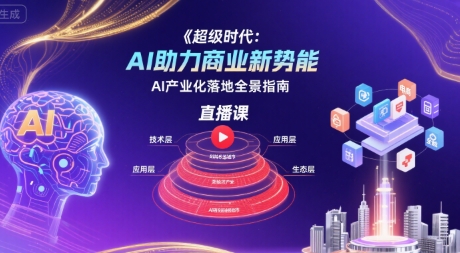 超级时代：AI助力商业新势能直播课，AI产业化落地全景指南-琴书聊项目