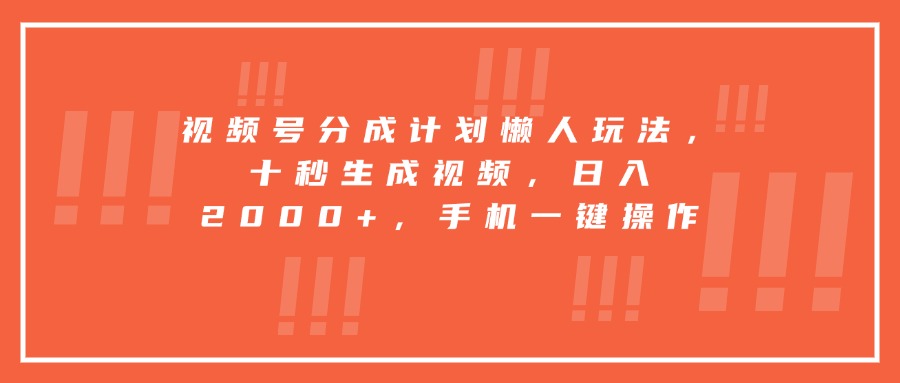 视频号分成计划懒人玩法，十秒生成视频，日入2000+，手机一键操作-琴书聊项目