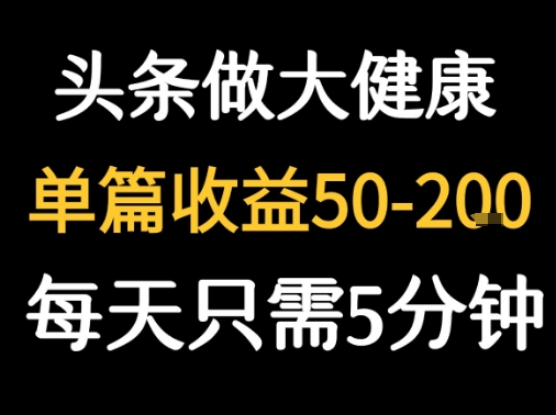 每天5分钟，用今日头条创作大健康图文 单篇收益50-2张-琴书聊项目