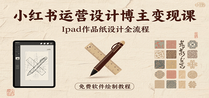 小红书运营设计博主变现课：iPad 上手作品纸设计，含全流程及细节技巧，避坑少绕路-琴书聊项目