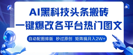 AI黑科技头条搬砖，一键爆改各平台热门图文 自动配图排版，秒过原创，矩阵搞月入2W+【揭秘】-琴书聊项目