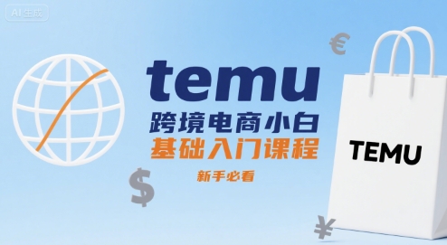 temu跨境电商小白基础入门课程，新手必看-琴书聊项目