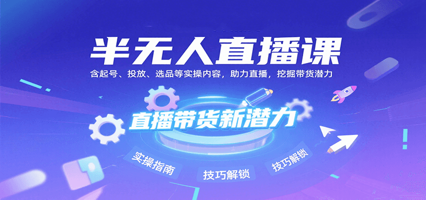 半无人直播课：含起号、投放、选品等实操内容，挖掘直播带货潜力(更新8月)-琴书聊项目
