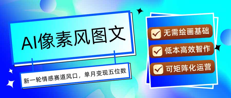 AI像素风图文超详细实操全过程，每天一小时轻松易上手，单月变现五位数-琴书聊项目
